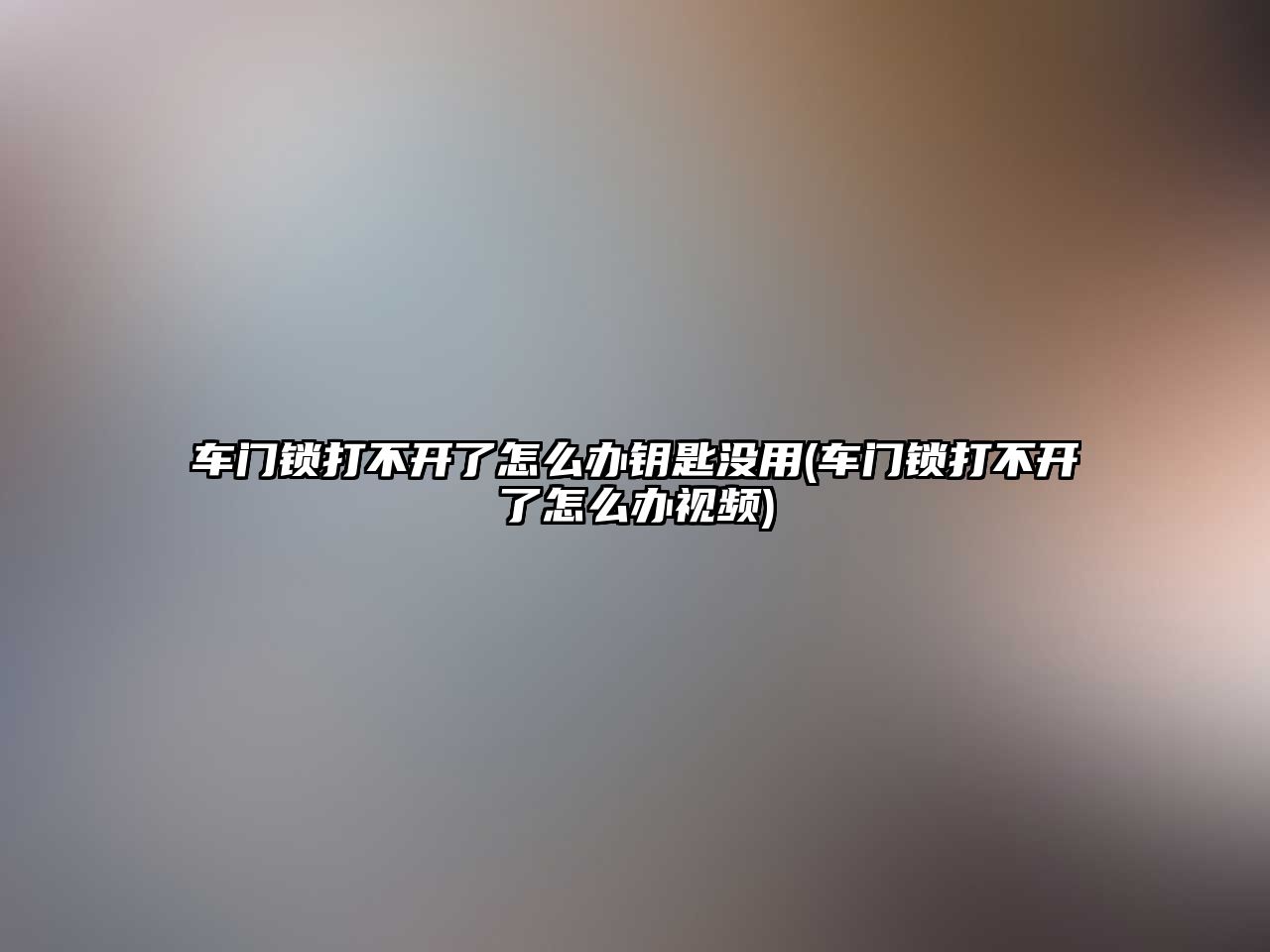 車門鎖打不開了怎么辦鑰匙沒用(車門鎖打不開了怎么辦視頻)