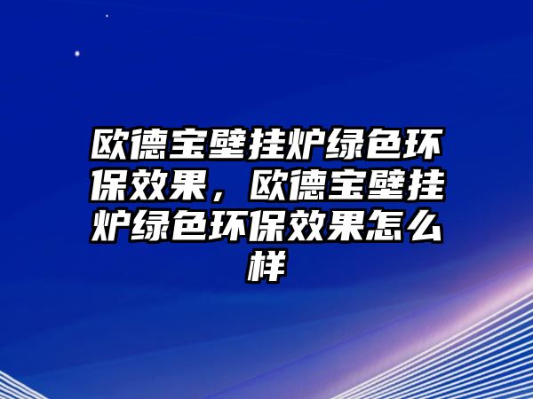 歐德寶壁掛爐綠色環(huán)保效果，歐德寶壁掛爐綠色環(huán)保效果怎么樣