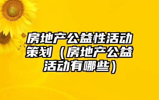 房地產公益性活動策劃（房地產公益活動有哪些）