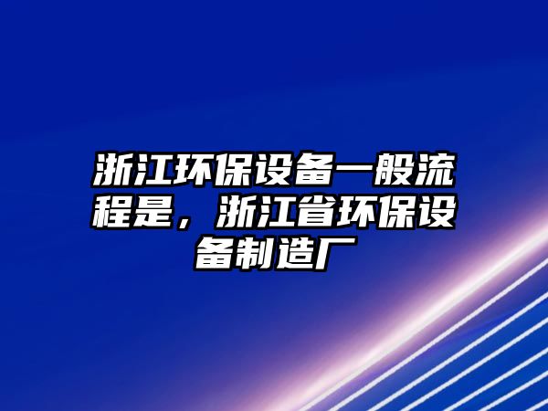 浙江環(huán)保設(shè)備一般流程是，浙江省環(huán)保設(shè)備制造廠