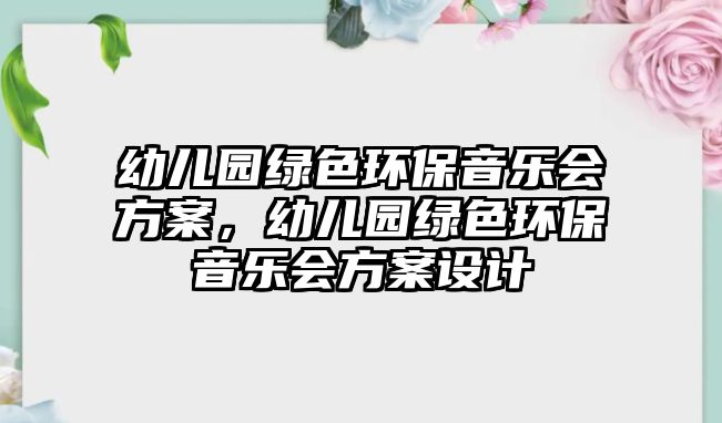 幼兒園綠色環(huán)保音樂會方案，幼兒園綠色環(huán)保音樂會方案設計