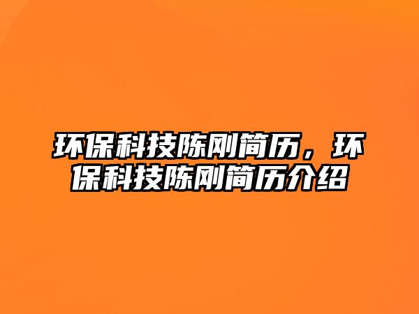 環(huán)?？萍缄悇偤啔v，環(huán)保科技陳剛簡歷介紹