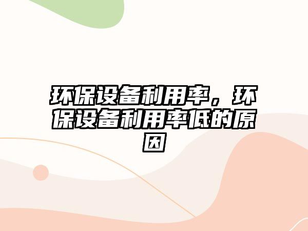 環(huán)保設(shè)備利用率，環(huán)保設(shè)備利用率低的原因