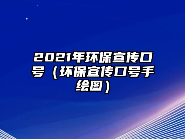 2021年環(huán)保宣傳口號（環(huán)保宣傳口號手繪圖）