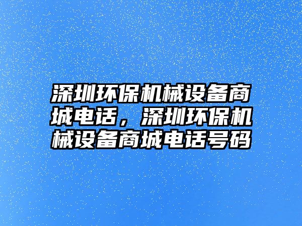 深圳環(huán)保機械設備商城電話，深圳環(huán)保機械設備商城電話號碼