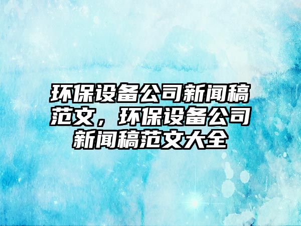 環(huán)保設備公司新聞稿范文，環(huán)保設備公司新聞稿范文大全