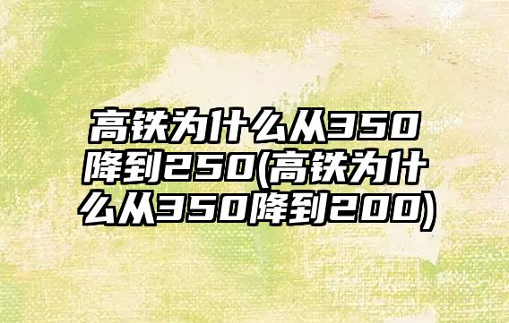 高鐵為什么從350降到250(高鐵為什么從350降到200)