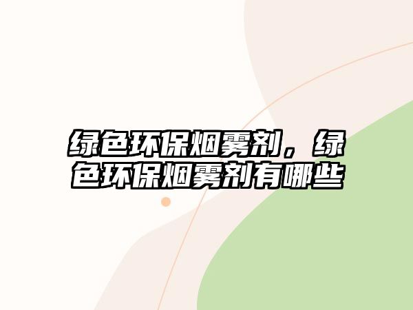 綠色環(huán)保煙霧劑，綠色環(huán)保煙霧劑有哪些