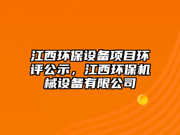 江西環(huán)保設備項目環(huán)評公示，江西環(huán)保機械設備有限公司