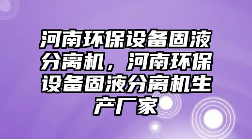 河南環(huán)保設(shè)備固液分離機，河南環(huán)保設(shè)備固液分離機生產(chǎn)廠家