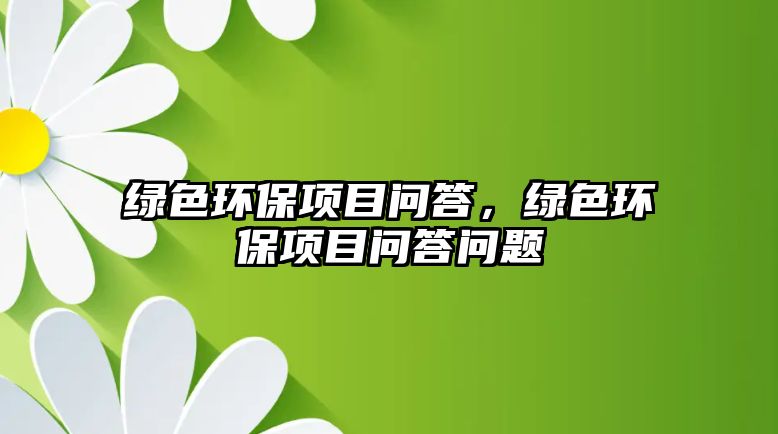 綠色環(huán)保項目問答，綠色環(huán)保項目問答問題