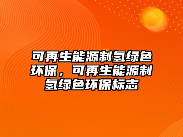 可再生能源制氫綠色環(huán)保，可再生能源制氫綠色環(huán)保標志