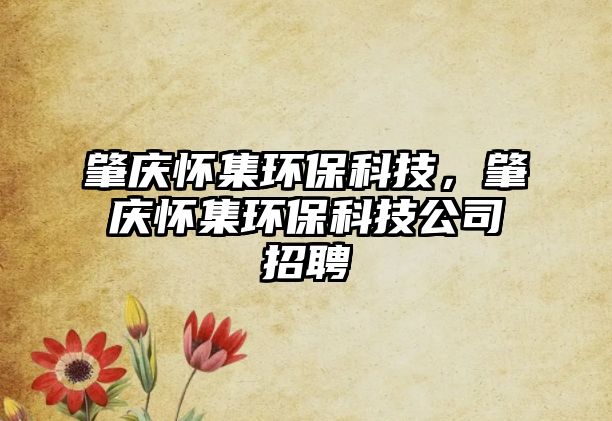 肇慶懷集環(huán)?？萍迹貞c懷集環(huán)?？萍脊菊衅?/> 
									</a>
									<h4 class=