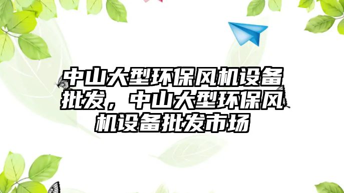 中山大型環(huán)保風機設備批發(fā)，中山大型環(huán)保風機設備批發(fā)市場