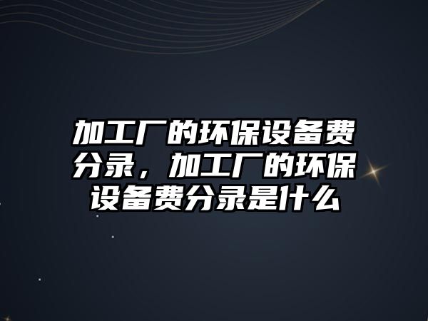 加工廠的環(huán)保設(shè)備費(fèi)分錄，加工廠的環(huán)保設(shè)備費(fèi)分錄是什么