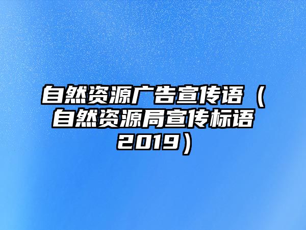 自然資源廣告宣傳語（自然資源局宣傳標(biāo)語2019）