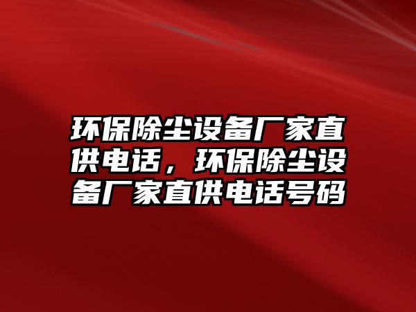 環(huán)保除塵設備廠家直供電話，環(huán)保除塵設備廠家直供電話號碼