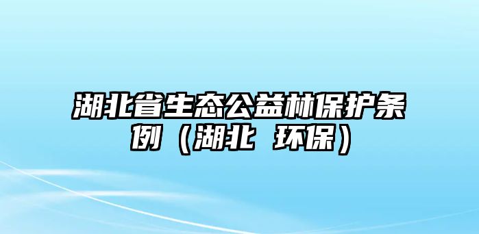 湖北省生態(tài)公益林保護條例（湖北 環(huán)保）