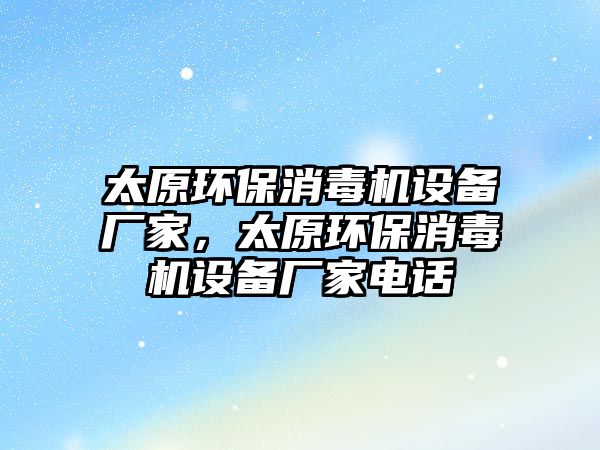 太原環(huán)保消毒機設備廠家，太原環(huán)保消毒機設備廠家電話