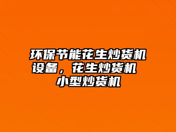 環(huán)保節(jié)能花生炒貨機(jī)設(shè)備，花生炒貨機(jī) 小型炒貨機(jī)