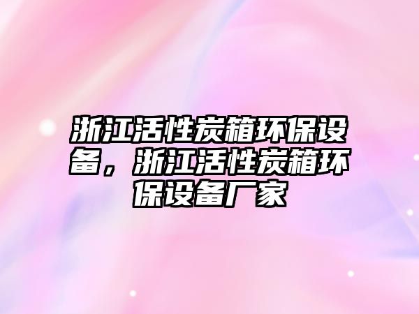 浙江活性炭箱環(huán)保設備，浙江活性炭箱環(huán)保設備廠家