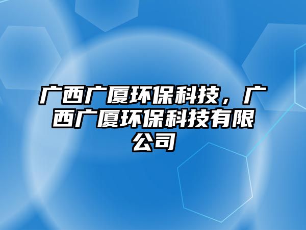 廣西廣廈環(huán)?？萍?，廣西廣廈環(huán)保科技有限公司