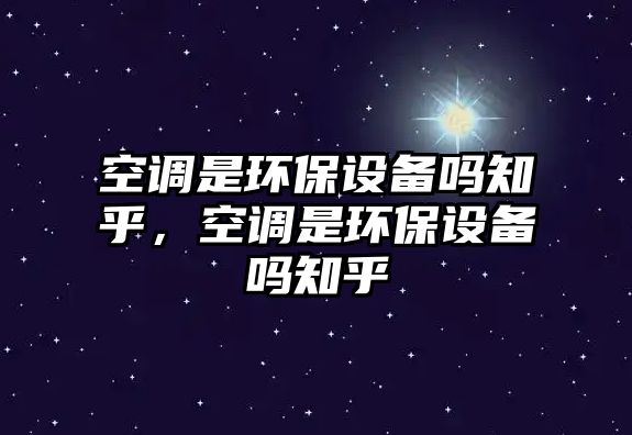 空調(diào)是環(huán)保設(shè)備嗎知乎，空調(diào)是環(huán)保設(shè)備嗎知乎