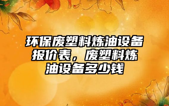 環(huán)保廢塑料煉油設(shè)備報價表，廢塑料煉油設(shè)備多少錢