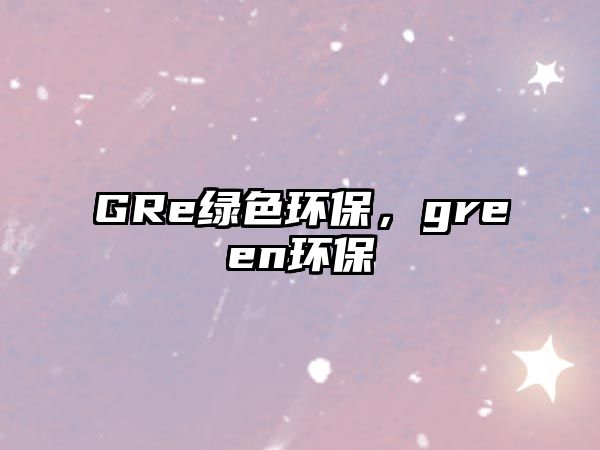 GRe綠色環(huán)保，green環(huán)保