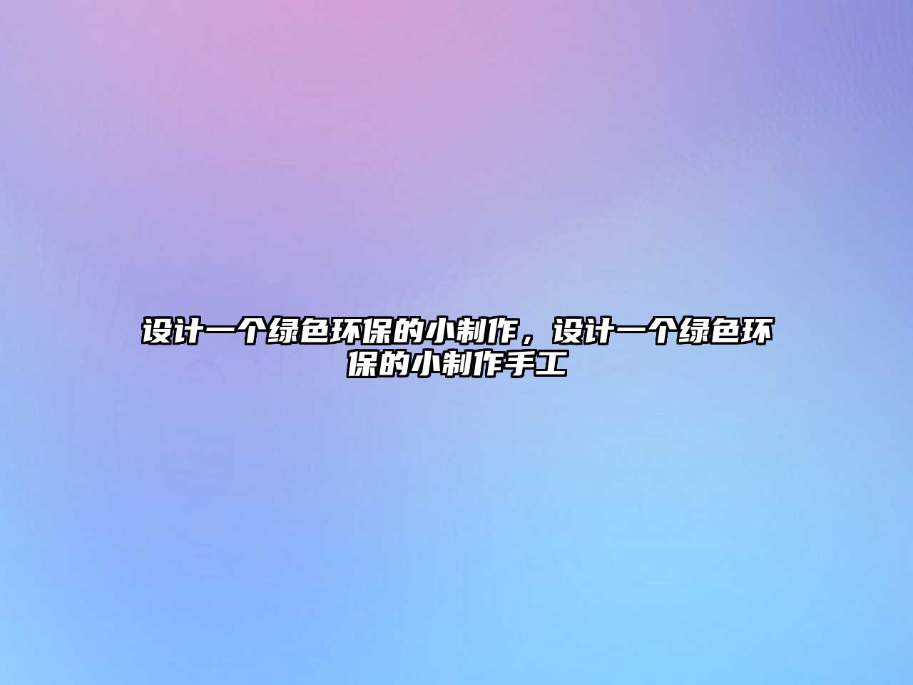 設(shè)計一個綠色環(huán)保的小制作，設(shè)計一個綠色環(huán)保的小制作手工