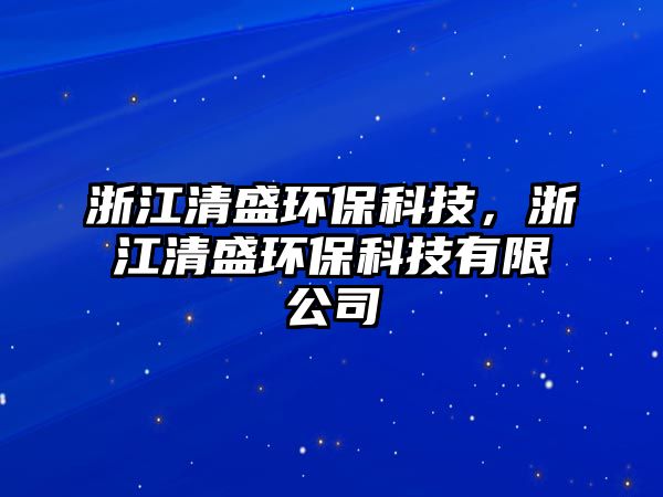 浙江清盛環(huán)保科技，浙江清盛環(huán)?？萍加邢薰? class=