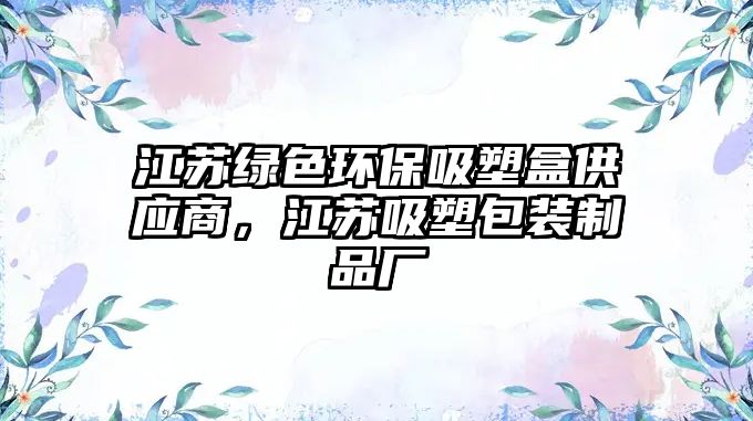 江蘇綠色環(huán)保吸塑盒供應商，江蘇吸塑包裝制品廠