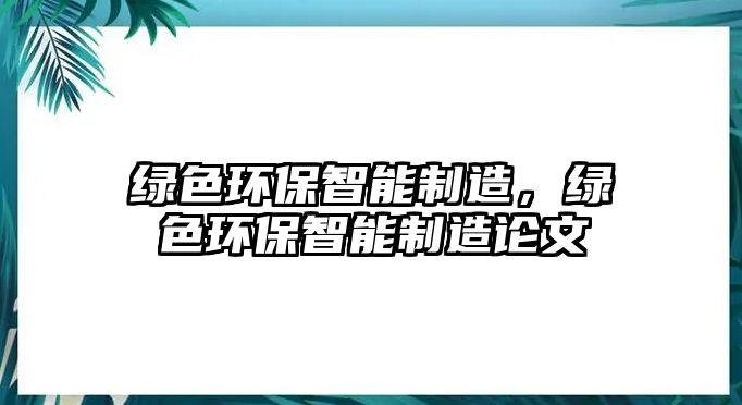 綠色環(huán)保智能制造，綠色環(huán)保智能制造論文