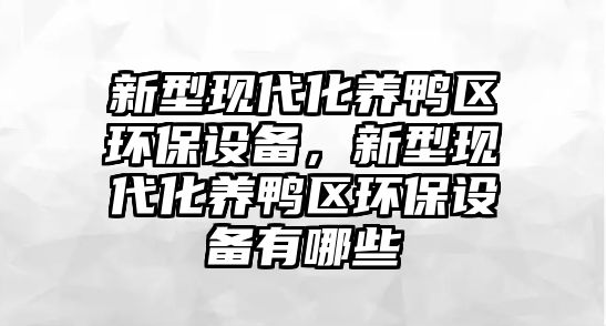 新型現(xiàn)代化養(yǎng)鴨區(qū)環(huán)保設(shè)備，新型現(xiàn)代化養(yǎng)鴨區(qū)環(huán)保設(shè)備有哪些