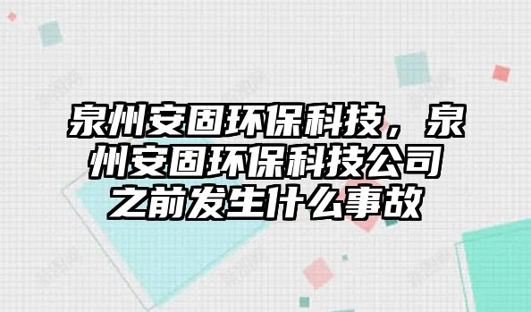 泉州安固環(huán)?？萍迹莅补汰h(huán)?？萍脊局鞍l(fā)生什么事故