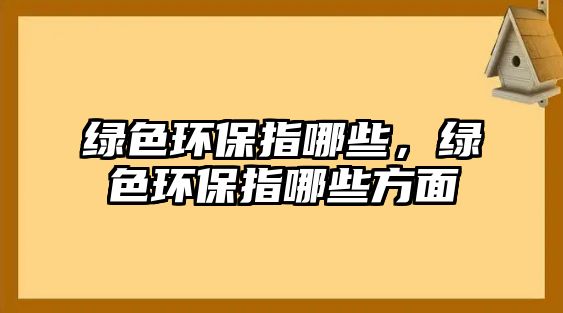 綠色環(huán)保指哪些，綠色環(huán)保指哪些方面