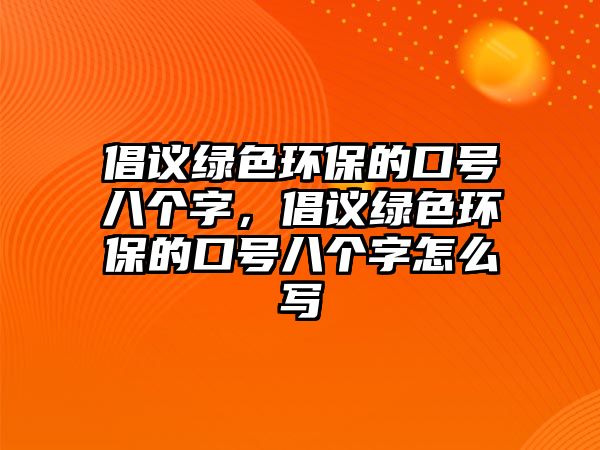 倡議綠色環(huán)保的口號八個(gè)字，倡議綠色環(huán)保的口號八個(gè)字怎么寫