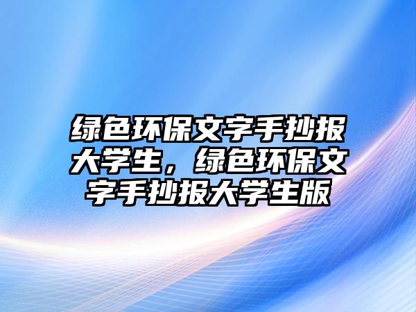 綠色環(huán)保文字手抄報大學生，綠色環(huán)保文字手抄報大學生版