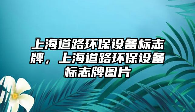 上海道路環(huán)保設(shè)備標(biāo)志牌，上海道路環(huán)保設(shè)備標(biāo)志牌圖片