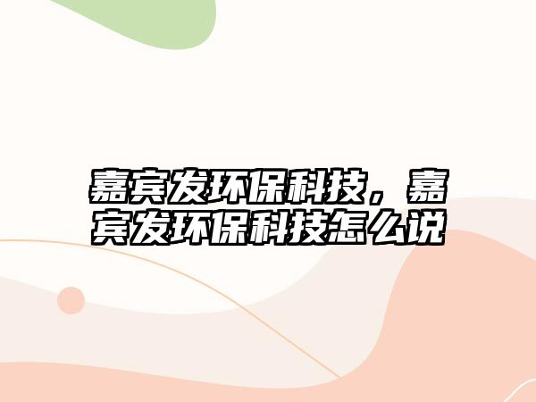 嘉賓發(fā)環(huán)保科技，嘉賓發(fā)環(huán)保科技怎么說