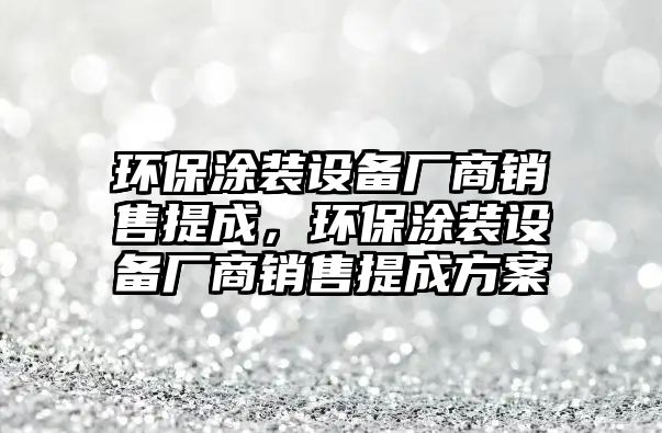 環(huán)保涂裝設備廠商銷售提成，環(huán)保涂裝設備廠商銷售提成方案