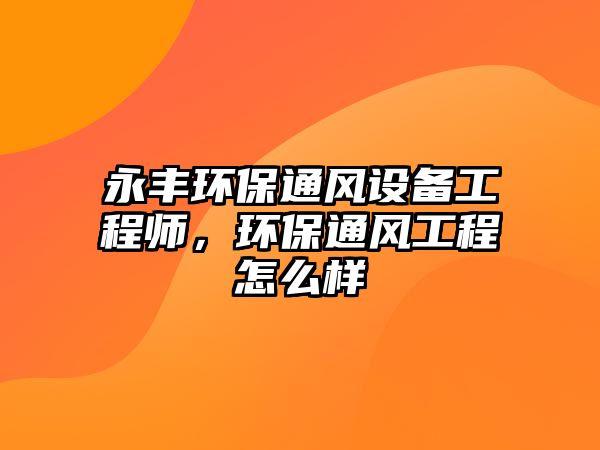 永豐環(huán)保通風設(shè)備工程師，環(huán)保通風工程怎么樣