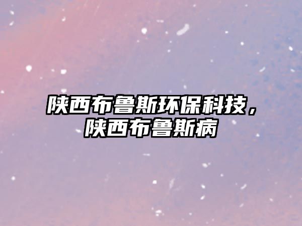 陜西布魯斯環(huán)?？萍?，陜西布魯斯病