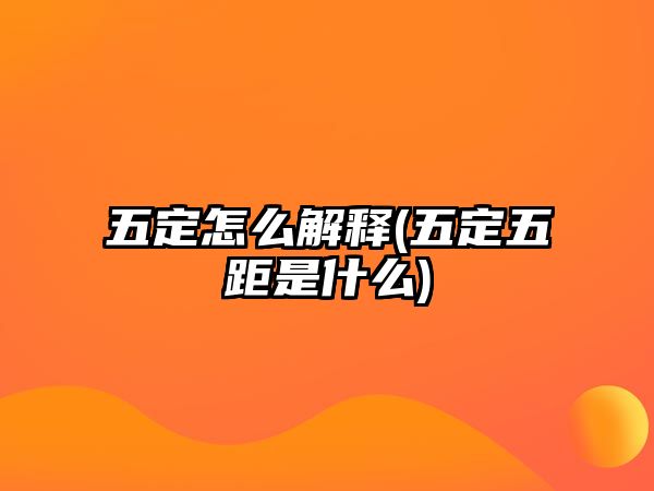 五定怎么解釋(五定五距是什么)