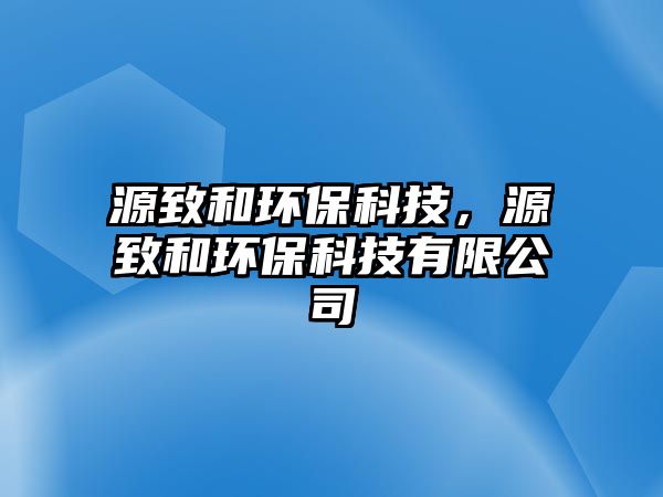 源致和環(huán)?？萍?，源致和環(huán)?？萍加邢薰?/> 
									</a>
									<h4 class=