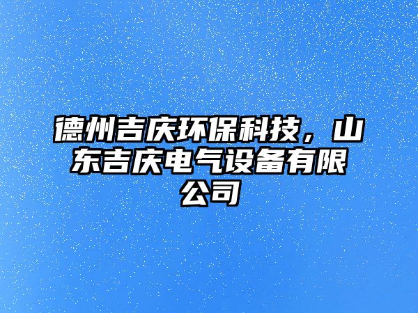 德州吉慶環(huán)保科技，山東吉慶電氣設備有限公司