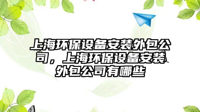 上海環(huán)保設備安裝外包公司，上海環(huán)保設備安裝外包公司有哪些