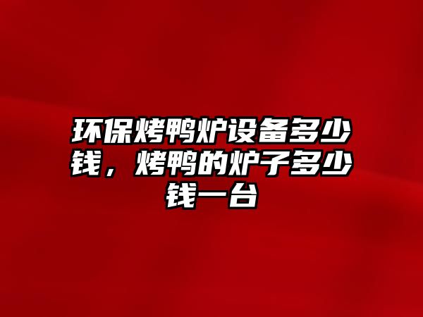 環(huán)保烤鴨爐設(shè)備多少錢，烤鴨的爐子多少錢一臺(tái)