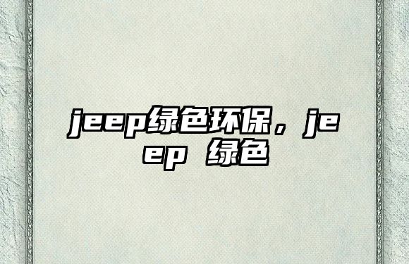 jeep綠色環(huán)保，jeep 綠色