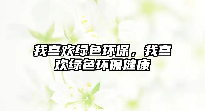 我喜歡綠色環(huán)保，我喜歡綠色環(huán)保健康